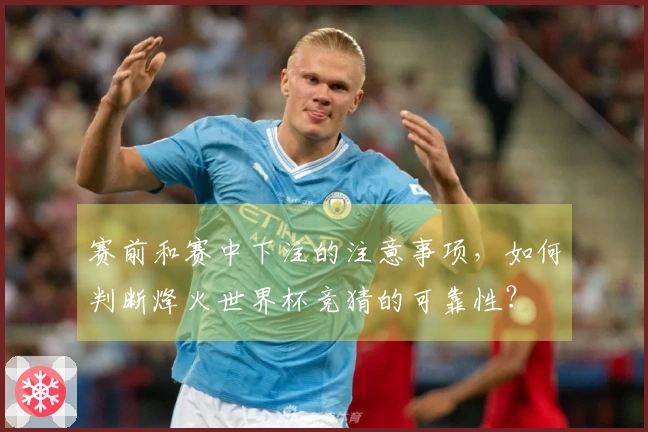 赛前和赛中下注的注意事项，如何判断烽火世界杯竞猜的可靠性？