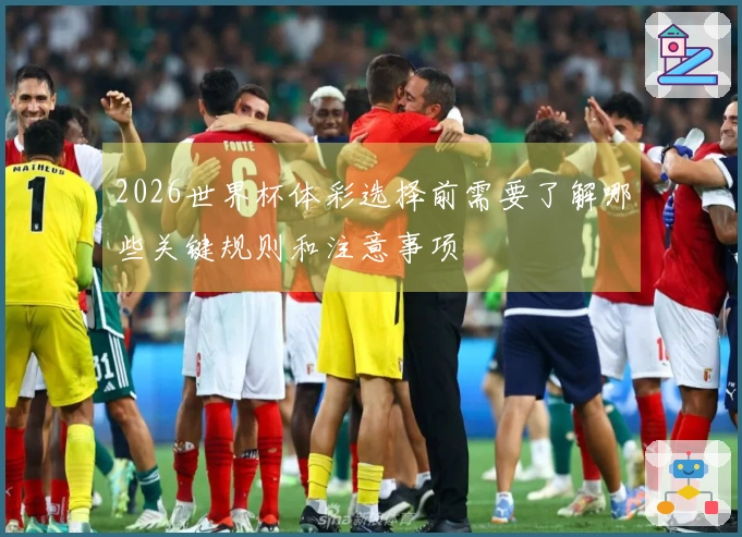 2026世界杯体彩选择前需要了解哪些关键规则和注意事项