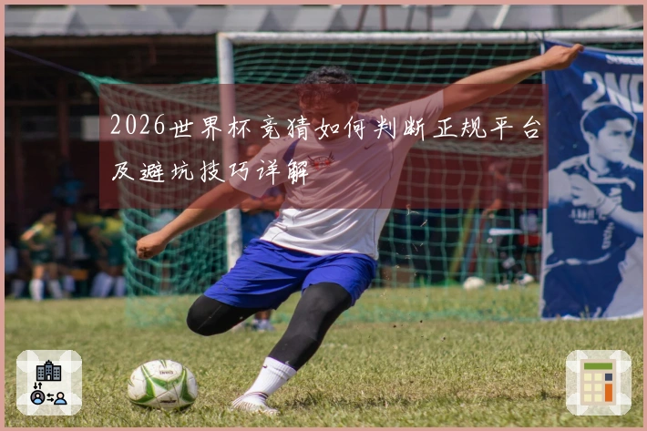 2026世界杯竞猜如何判断正规平台及避坑技巧详解