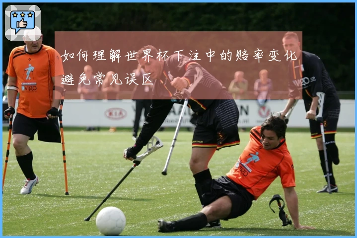 如何理解世界杯下注中的赔率变化避免常见误区