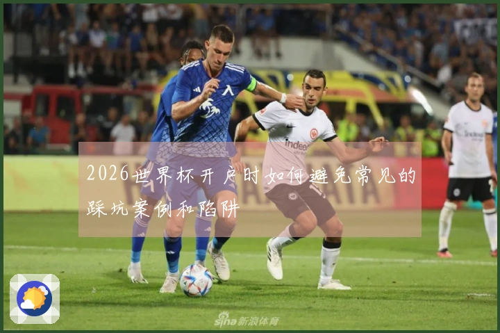 2026世界杯开户时如何避免常见的踩坑案例和陷阱