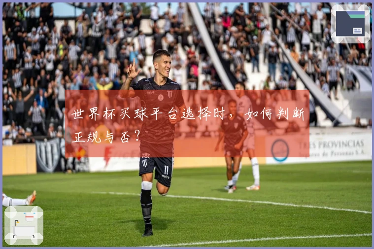 世界杯买球平台选择时，如何判断正规与否？