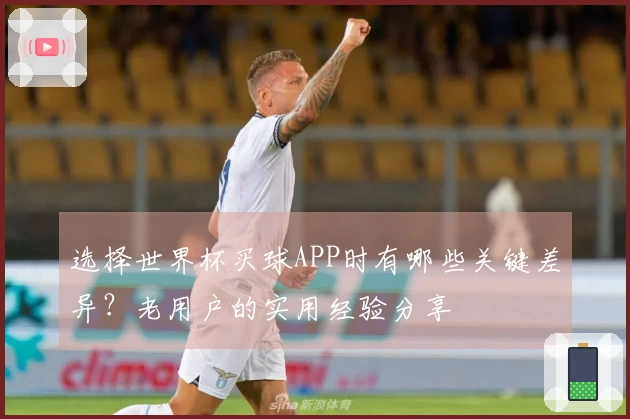 选择世界杯买球APP时有哪些关键差异？老用户的实用经验分享