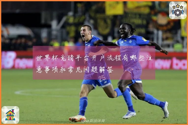 世界杯竞猜平台开户流程有哪些注意事项和常见问题解答