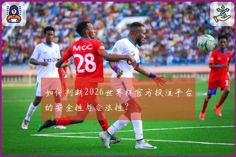 如何判断2026世界杯官方投注平台的安全性与合法性？
