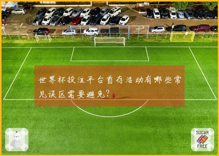 世界杯投注平台首存活动有哪些常见误区需要避免？