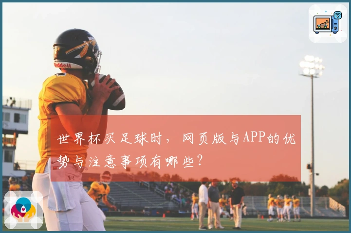 世界杯买足球时，网页版与APP的优势与注意事项有哪些？