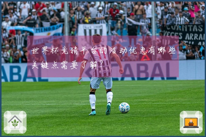 世界杯竞猜平台的活动优惠有哪些关键点需要了解？