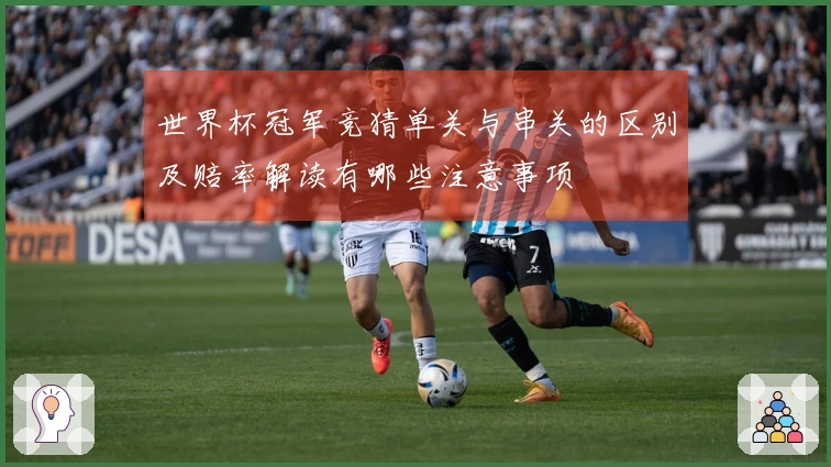 世界杯冠军竞猜单关与串关的区别及赔率解读有哪些注意事项