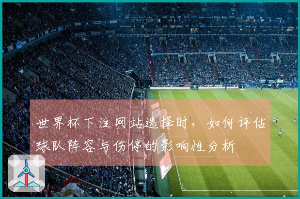 世界杯下注网站选择时，如何评估球队阵容与伤停的影响性分析