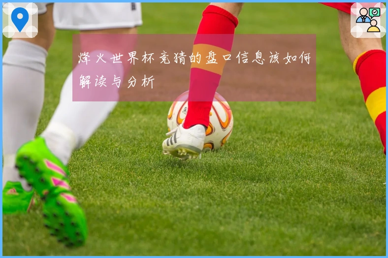 烽火世界杯竞猜的盘口信息该如何解读与分析