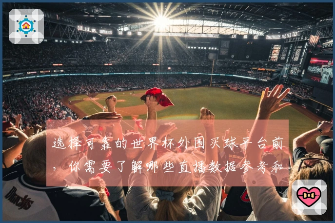 选择可靠的世界杯外围买球平台前，你需要了解哪些直播数据参考和评估指标？