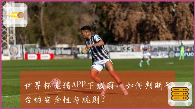 世界杯竞猜APP下载前，如何判断平台的安全性与规则？