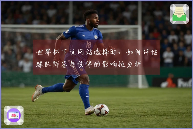 世界杯下注网站选择时，如何评估球队阵容与伤停的影响性分析