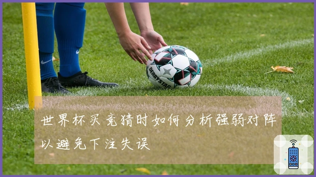 世界杯买竞猜时如何分析强弱对阵以避免下注失误