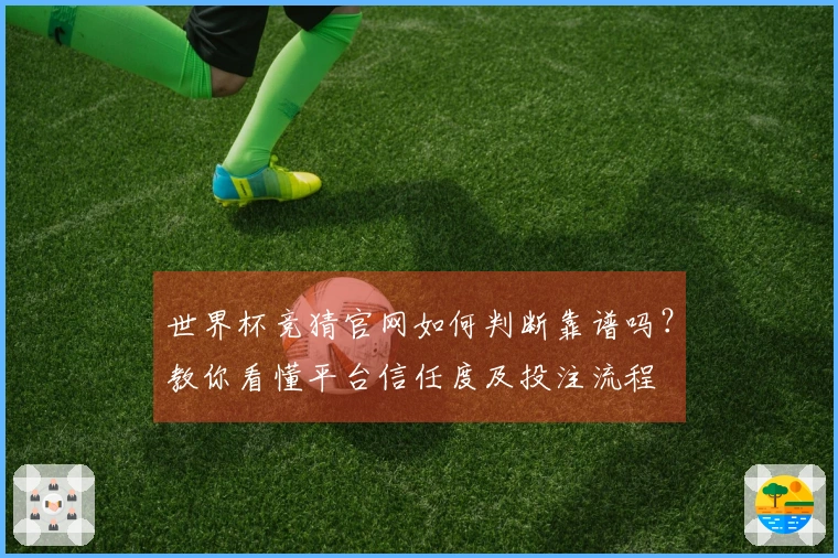世界杯竞猜官网如何判断靠谱吗？教你看懂平台信任度及投注流程