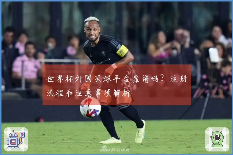 世界杯外围买球平台靠谱吗？注册流程和注意事项解析