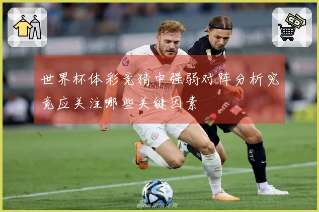 世界杯体彩竞猜中强弱对阵分析究竟应关注哪些关键因素