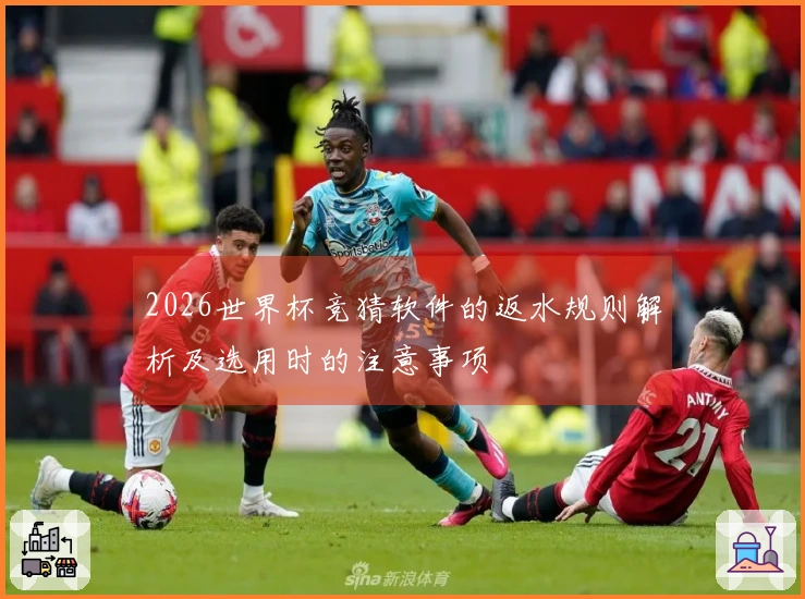 2026世界杯竞猜软件的返水规则解析及选用时的注意事项