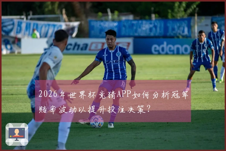 2026年世界杯竞猜APP如何分析冠军赔率波动以提升投注决策？
