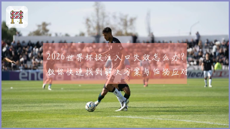 2026世界杯投注入口失效怎么办？教你快速找到解决方案与临场应对策略