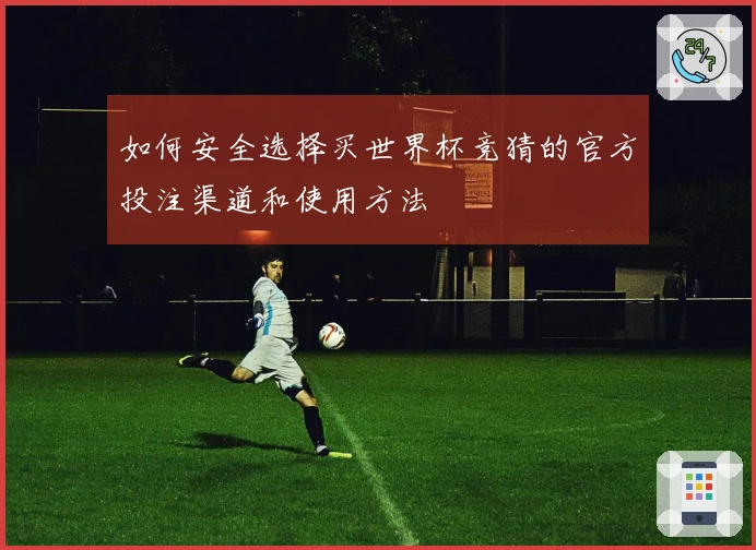 如何安全选择买世界杯竞猜的官方投注渠道和使用方法