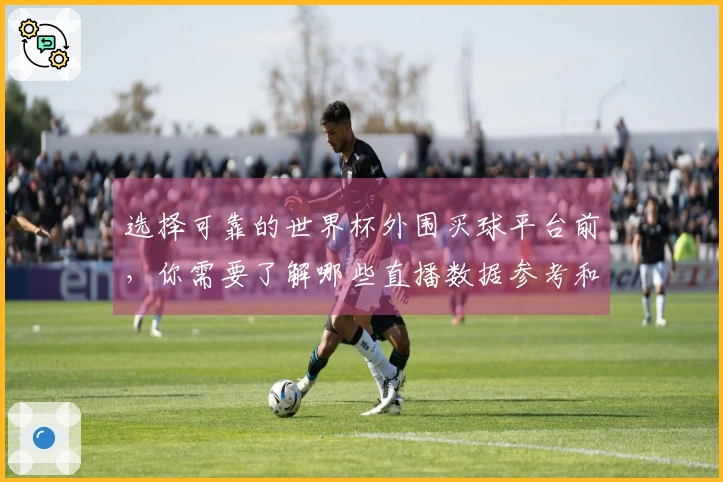 选择可靠的世界杯外围买球平台前，你需要了解哪些直播数据参考和评估指标？