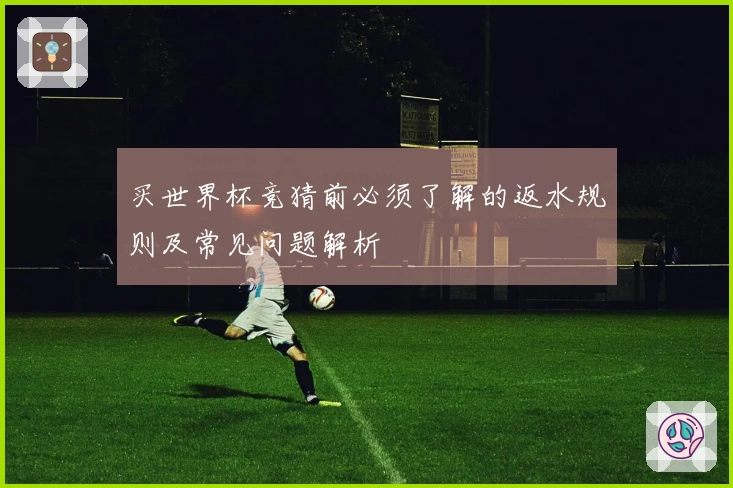买世界杯竞猜前必须了解的返水规则及常见问题解析