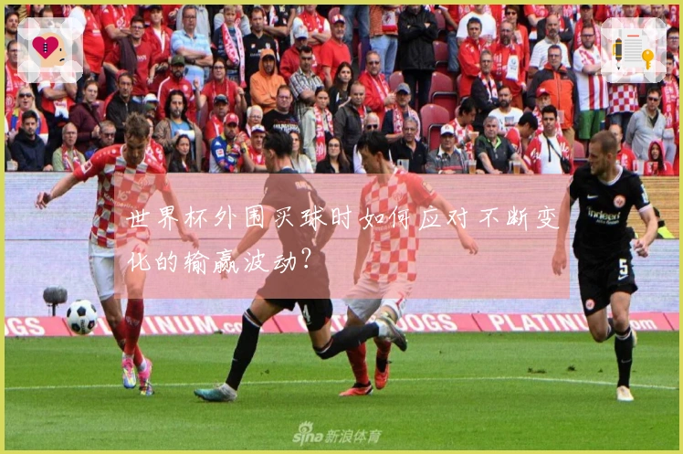 世界杯外围买球时如何应对不断变化的输赢波动？