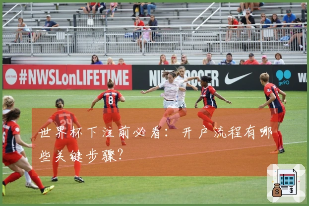 世界杯下注前必看：开户流程有哪些关键步骤？