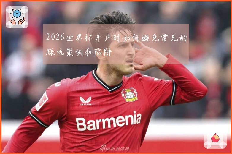 2026世界杯开户时如何避免常见的踩坑案例和陷阱