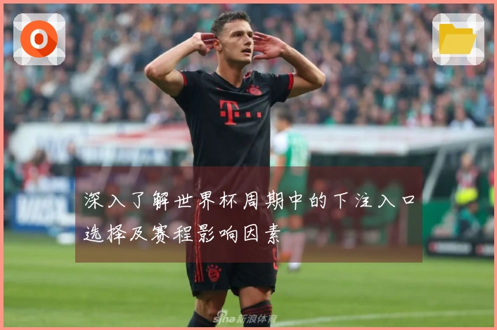 深入了解世界杯周期中的下注入口选择及赛程影响因素