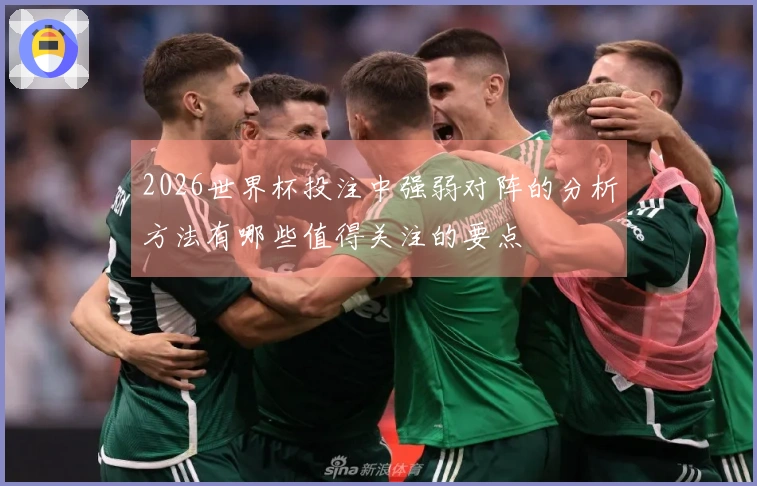 2026世界杯投注中强弱对阵的分析方法有哪些值得关注的要点