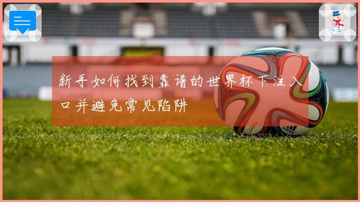 新手如何找到靠谱的世界杯下注入口并避免常见陷阱