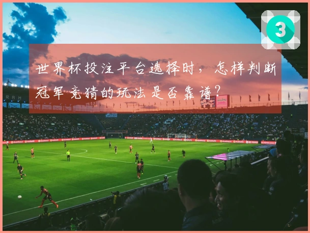 世界杯投注平台选择时，怎样判断冠军竞猜的玩法是否靠谱？