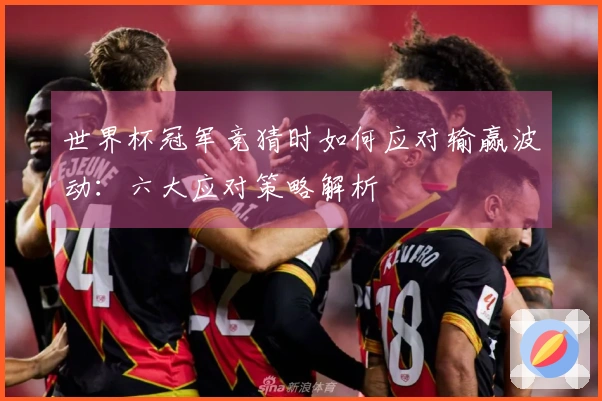 世界杯冠军竞猜时如何应对输赢波动：六大应对策略解析