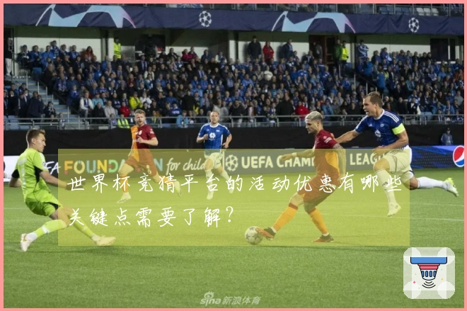 世界杯竞猜平台的活动优惠有哪些关键点需要了解？
