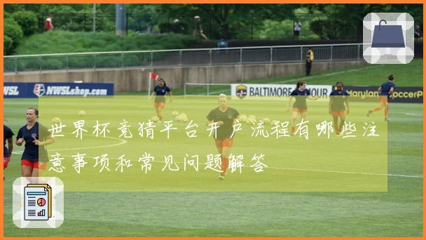 世界杯竞猜平台开户流程有哪些注意事项和常见问题解答